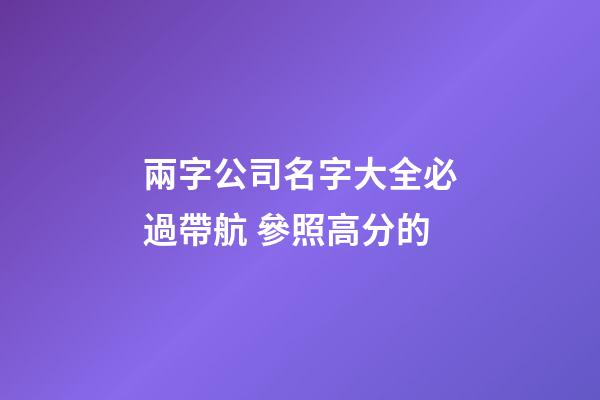 兩字公司名字大全必過帶航 參照高分的-第1張-公司起名-玄機派